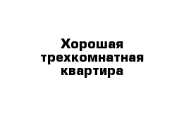 Хорошая трехкомнатная квартира